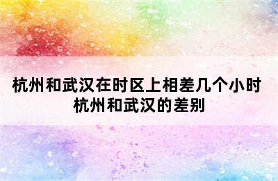 杭州和武汉在时区上相差几个小时 杭州和武汉的差别